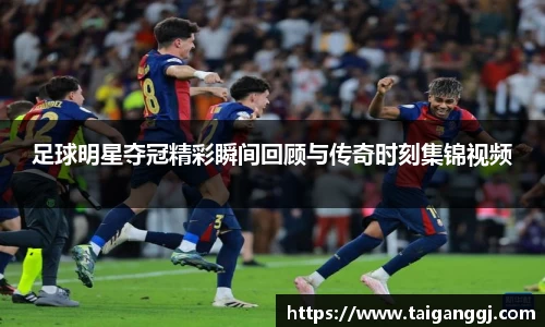 足球明星夺冠精彩瞬间回顾与传奇时刻集锦视频