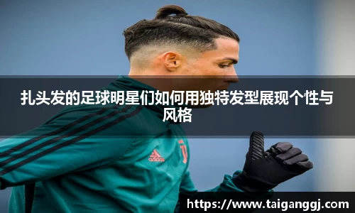 扎头发的足球明星们如何用独特发型展现个性与风格