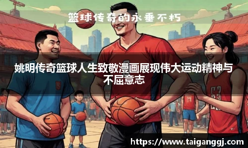 姚明传奇篮球人生致敬漫画展现伟大运动精神与不屈意志