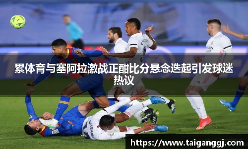 累体育与塞阿拉激战正酣比分悬念迭起引发球迷热议