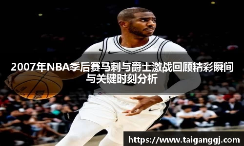 2007年NBA季后赛马刺与爵士激战回顾精彩瞬间与关键时刻分析