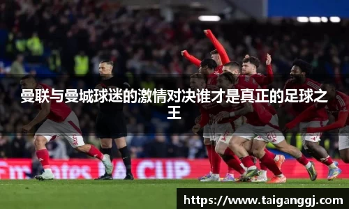 曼联与曼城球迷的激情对决谁才是真正的足球之王