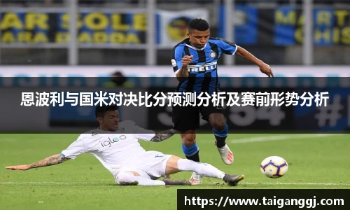 恩波利与国米对决比分预测分析及赛前形势分析